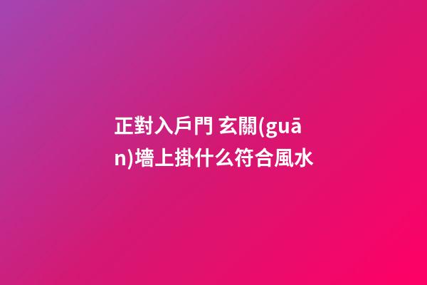 正對入戶門 玄關(guān)墻上掛什么符合風水